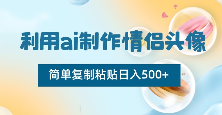 利用ai制作情侣头像，简单复制粘贴日入500+跨境课程-外贸教程-精品网课-电商运营课库课堂