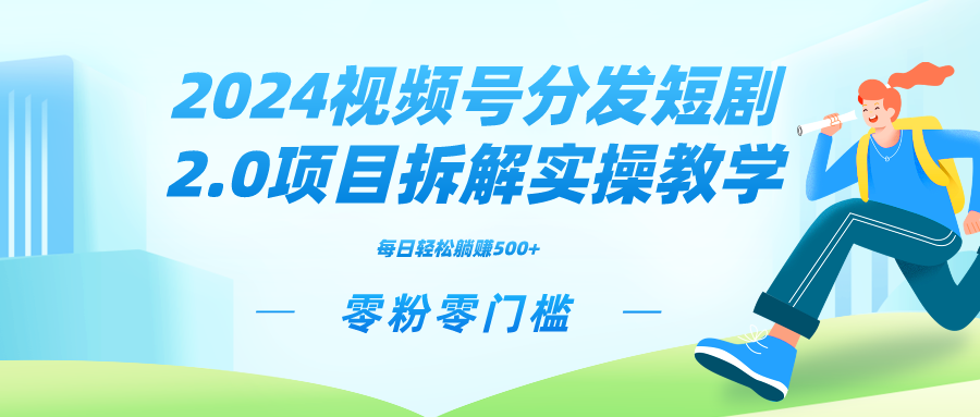 2024视频分发短剧2.0项目拆解实操教学，零粉零门槛可矩阵分裂推广管道收益跨境课程-外贸教程-精品网课-电商运营课库课堂