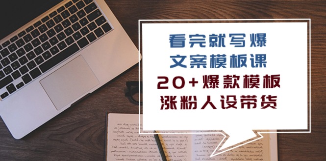 看完就写爆的文案模板课，20+爆款模板涨粉人设带货（11节课）跨境课程-外贸教程-精品网课-电商运营课库课堂