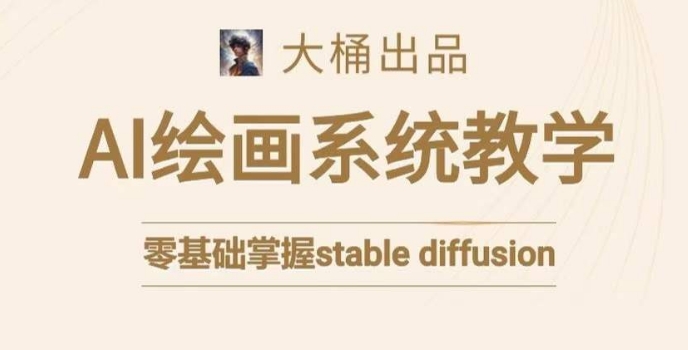 大桶的stable diffusion系统课程，零基础系统性学习AI绘画，小白也能轻松上手跨境课程-外贸教程-精品网课-电商运营课库课堂
