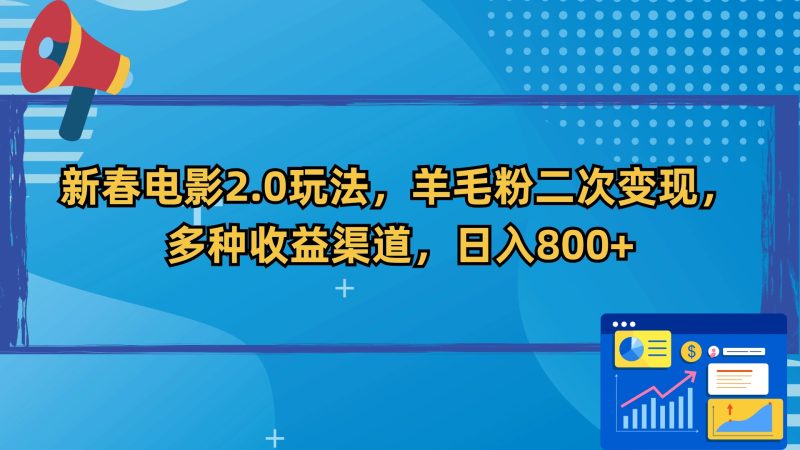 新春电影2.0玩法,羊毛粉二次变现,多种收益渠道,日入800+跨境课程-外贸教程-精品网课-电商运营课库课堂