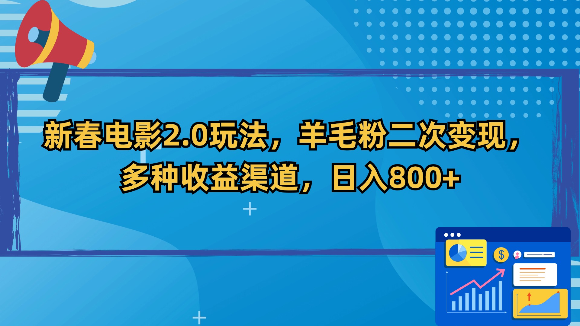 新春电影2.0玩法，羊毛粉二次变现，多种收益渠道，日入800+跨境课程-外贸教程-精品网课-电商运营课库课堂