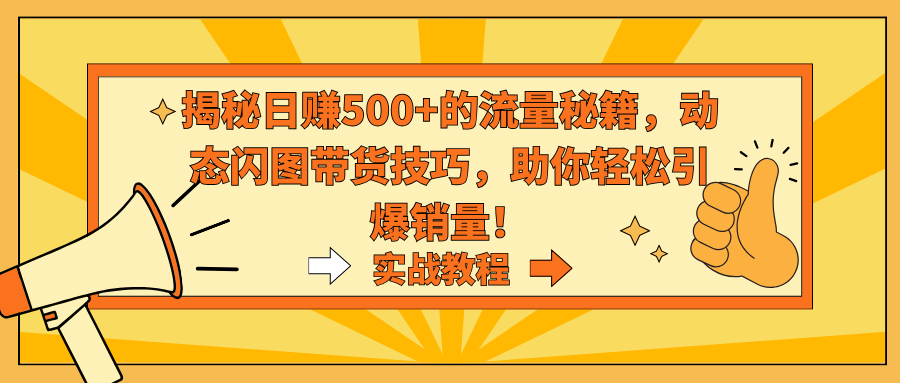 揭秘日赚500+的流量秘籍，动态闪图带货技巧，助你轻松引爆销量！跨境课程-外贸教程-精品网课-电商运营课库课堂