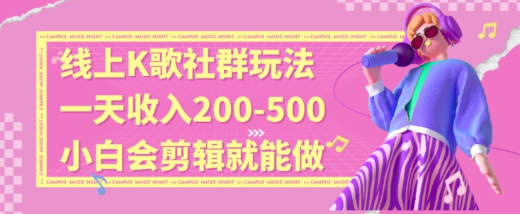 线上K歌社群结合脱单新玩法，无剪辑基础也能日入3位数，长期项目跨境课程-外贸教程-精品网课-电商运营课库课堂