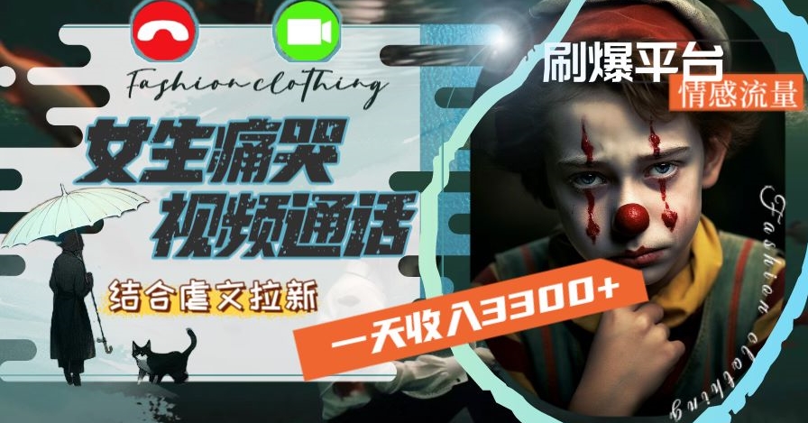 一天收入3300+，用女生痛哭视频通话结合虐文拉新，刷爆平台情感流量【揭秘】跨境课程-外贸教程-精品网课-电商运营课库课堂