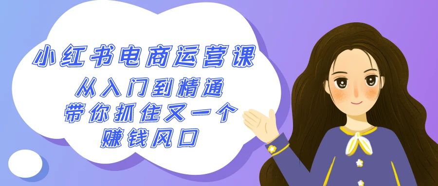 2024小红书-电商运营课，从入门到精通，带你抓住又一个赚钱风口（50节课）跨境课程-外贸教程-精品网课-电商运营课库课堂