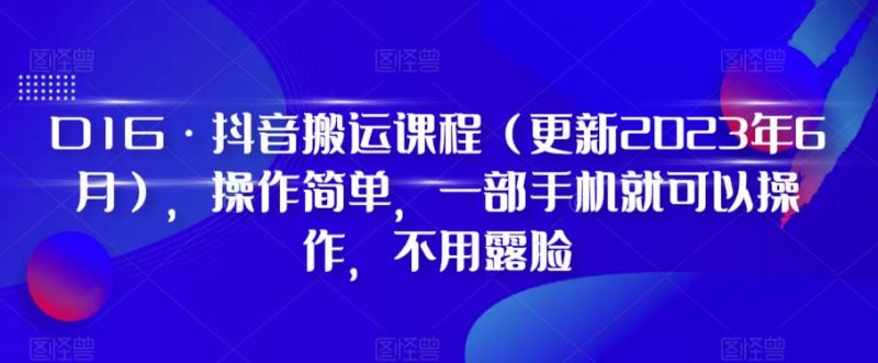 D1G·抖音搬运课程(更新2024年01月),操作简单,一部手机就可以操作,不用露脸跨境课程-外贸教程-精品网课-电商运营课库课堂