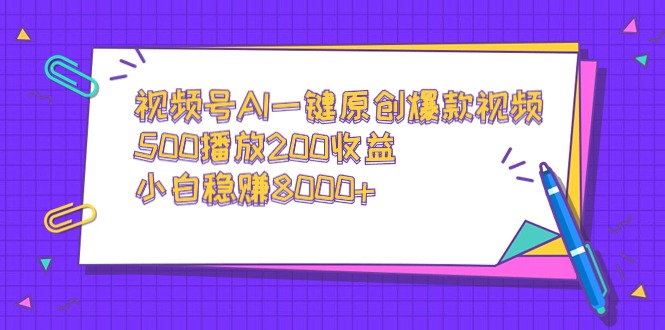 视频号AI一键原创爆款视频，500播放200收益，小白稳赚8000+跨境课程-外贸教程-精品网课-电商运营课库课堂