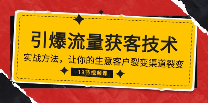 《引爆流量 获客技术》实战方法，让你的生意客户裂变渠道裂变（13节）跨境课程-外贸教程-精品网课-电商运营课库课堂