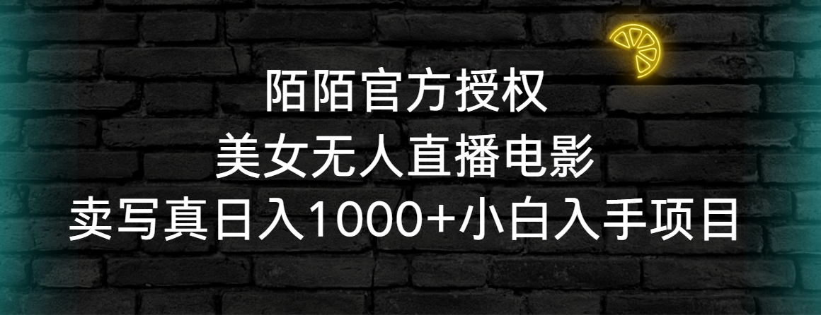陌陌官方授权美女无人直播电影，卖写真日入1000+小白入手项目跨境课程-外贸教程-精品网课-电商运营课库课堂