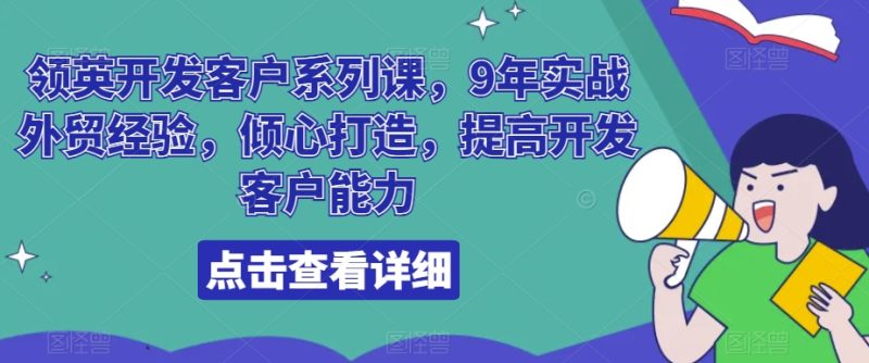 领英开发客户系列课,9年实战外贸经验,倾心打造,提高开发客户能力跨境课程-外贸教程-精品网课-电商运营课库课堂