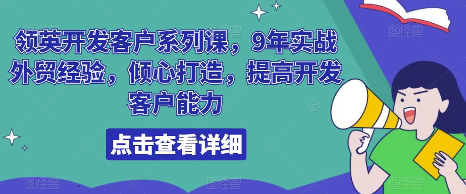 领英开发客户系列课，9年实战外贸经验，倾心打造，提高开发客户能力跨境课程-外贸教程-精品网课-电商运营课库课堂