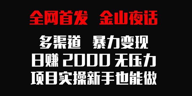 全网首发，金山夜话多渠道暴力变现，日赚2000无压力，项目实操新手也能做跨境课程-外贸教程-精品网课-电商运营课库课堂