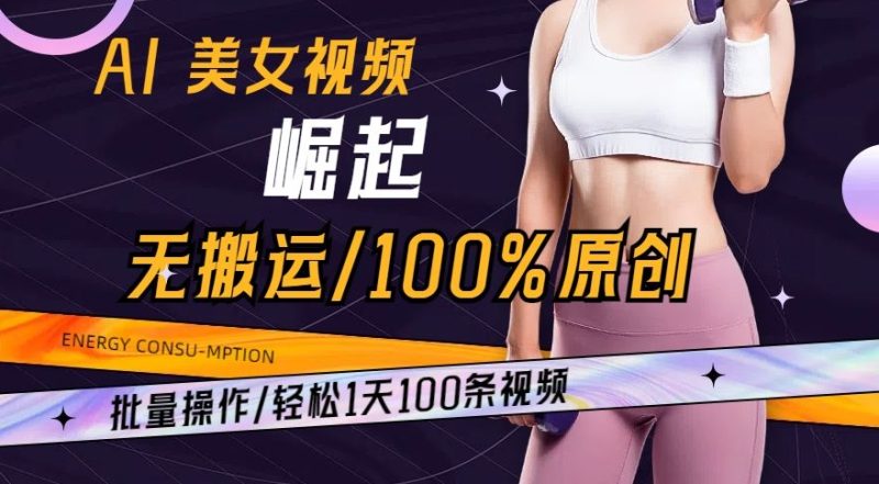 AI美女视频崛起玩法无搬运100%原创，批量操作，轻松1天100条跨境课程-外贸教程-精品网课-电商运营课库课堂