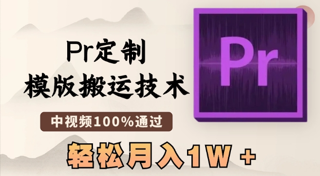 最新Pr定制模版搬运技术，中视频100%通过，几分钟一条视频，轻松月入1W＋跨境课程-外贸教程-精品网课-电商运营课库课堂