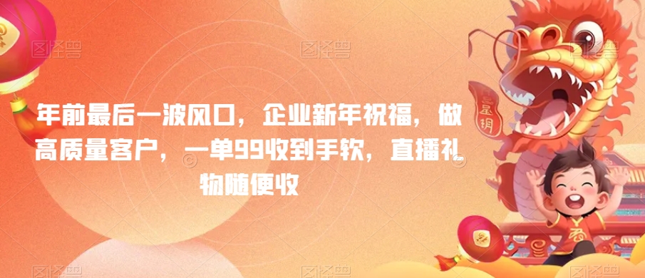 年前最后一波风口，企业新年祝福，做高质量客户，一单99收到手软，直播礼物随便收跨境课程-外贸教程-精品网课-电商运营课库课堂