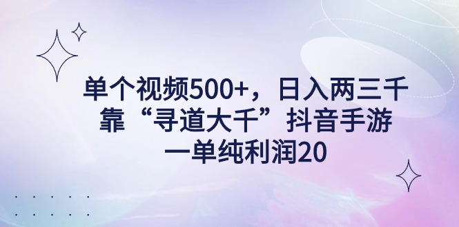 单个视频500+，日入两三千轻轻松松，靠“寻道大千”抖音手游，一单纯利…跨境课程-外贸教程-精品网课-电商运营课库课堂