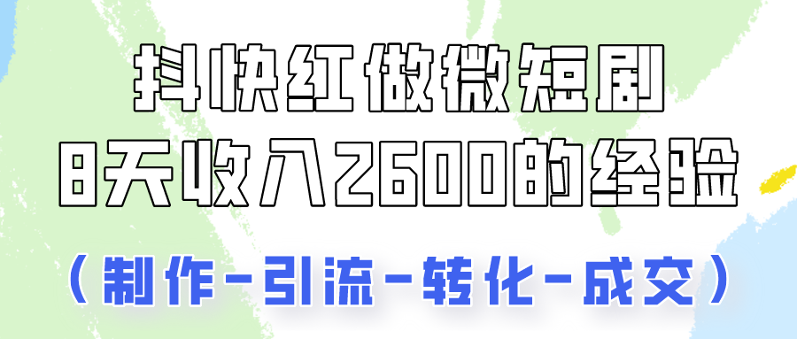 抖快做微短剧，8天收入2600+的实操经验，从前端设置到后期转化手把手教！跨境课程-外贸教程-精品网课-电商运营课库课堂