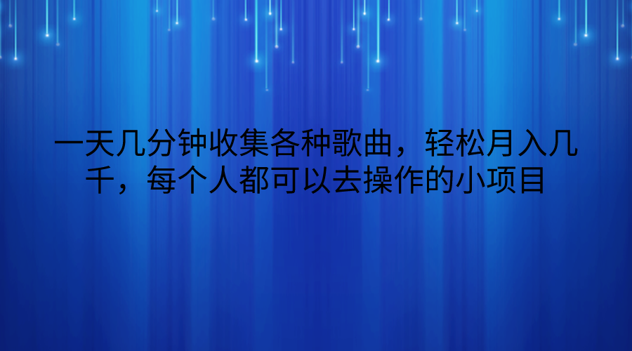 一天几分钟收集各种歌曲，轻松月入几千，每个人都可以去操作的小项目跨境课程-外贸教程-精品网课-电商运营课库课堂