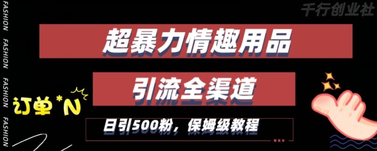 最新情趣项目引流全渠道，自带高流量，保姆级教程，轻松破百单，日引500+粉跨境课程-外贸教程-精品网课-电商运营课库课堂