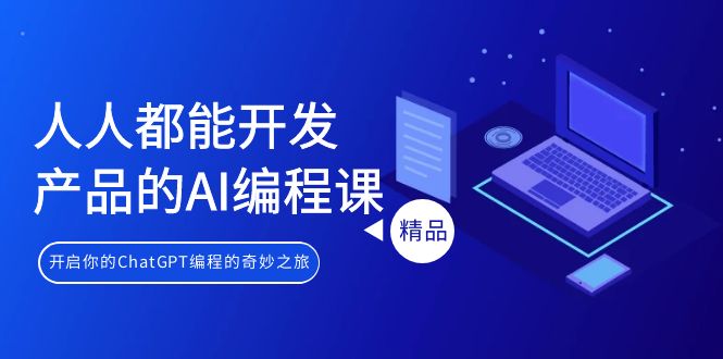 人人都能 开发产品的AI编程课，开启你的ChatGPT编程的奇妙之旅跨境课程-外贸教程-精品网课-电商运营课库课堂