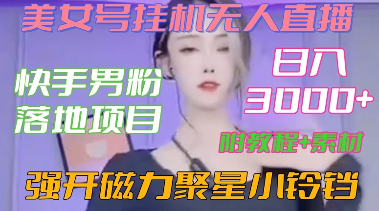 快手男粉落地项目，美女号挂机无人直播，强开磁力聚星小铃铛，日入3000+【附教程和美女素材】跨境课程-外贸教程-精品网课-电商运营课库课堂