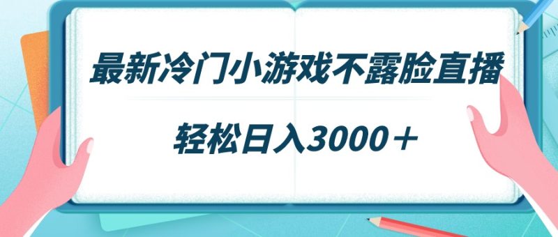 最新冷门小游戏不露脸直播，场观稳定几千，轻松日入3000＋跨境课程-外贸教程-精品网课-电商运营课库课堂