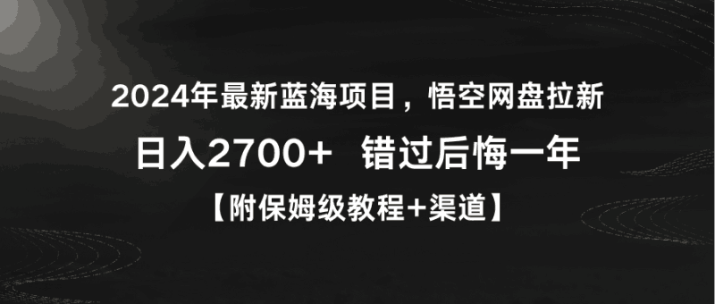 2024年最新蓝海项目,悟空网盘拉新,日入2700+错过后悔一年【附保姆级教…跨境课程-外贸教程-精品网课-电商运营课库课堂