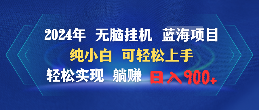 2024年无脑挂机蓝海项目 纯小白可轻松上手 轻松实现躺赚日入900+跨境课程-外贸教程-精品网课-电商运营课库课堂