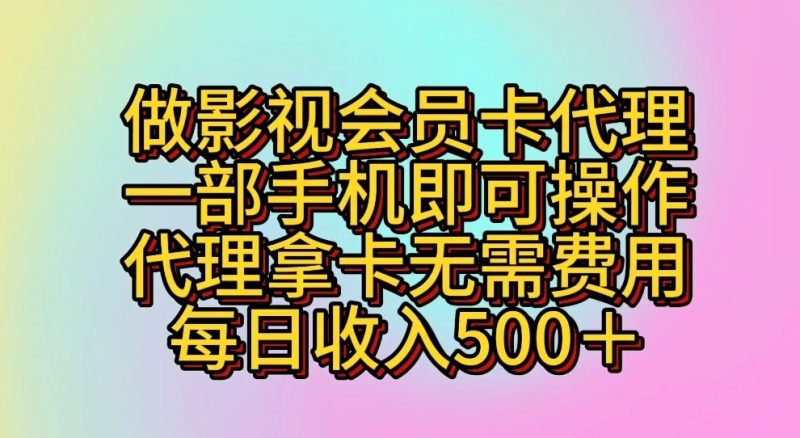 做影视会员卡代理，一部手机即可操作，代理拿卡无需费用，每日收入500＋跨境课程-外贸教程-精品网课-电商运营课库课堂