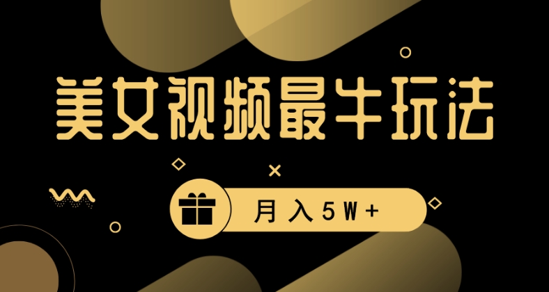 美女短视频最牛玩法，流量高，变现快，轻松月入5W+跨境课程-外贸教程-精品网课-电商运营课库课堂