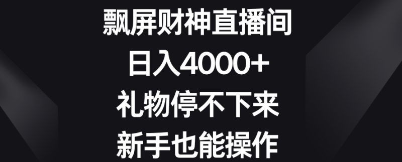 飘屏财神直播间，日入4000+，礼物停不下来，新手也能操作跨境课程-外贸教程-精品网课-电商运营课库课堂