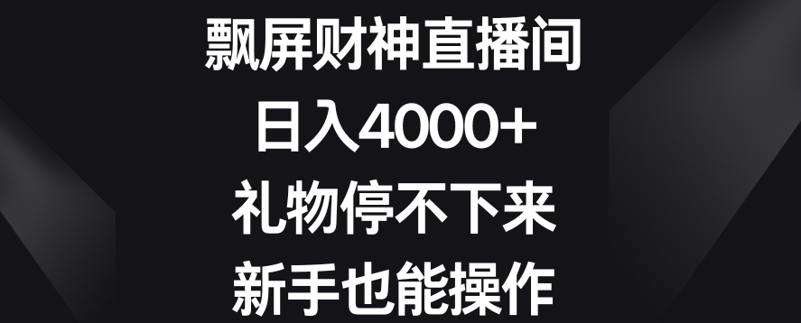 飘屏财神直播间，日入4000+，礼物停不下来，新手也能操作跨境课程-外贸教程-精品网课-电商运营课库课堂