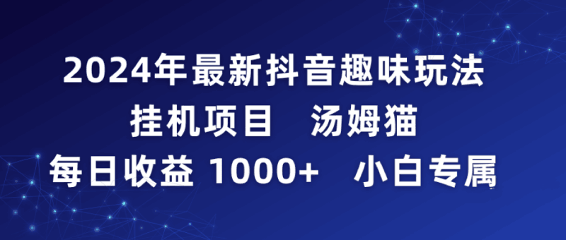 2024年最新抖音趣味玩法挂机项目 汤姆猫每日收益1000多小白专属跨境课程-外贸教程-精品网课-电商运营课库课堂