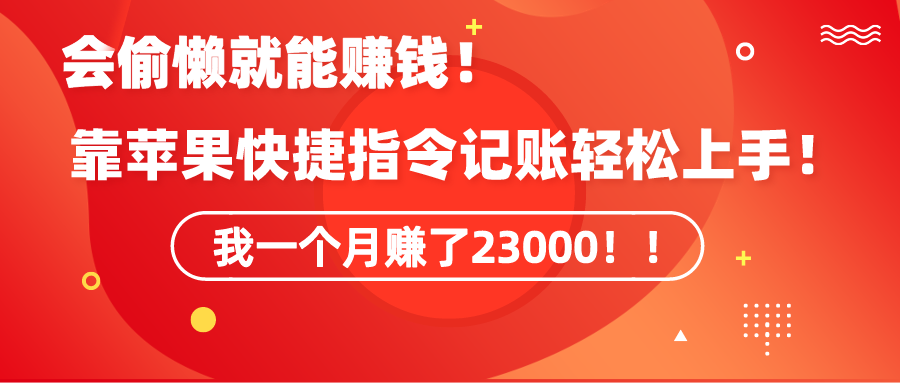 《会偷懒就能赚钱！靠苹果快捷指令自动记账轻松上手，一个月变现23000！》跨境课程-外贸教程-精品网课-电商运营课库课堂