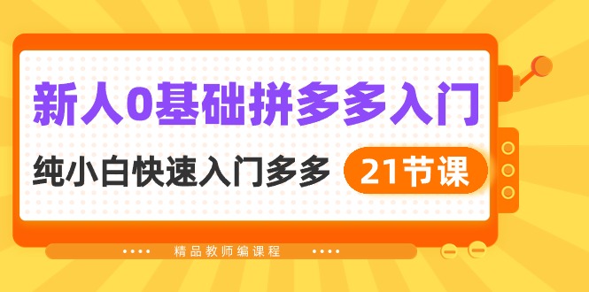 新人0基础拼多多入门，纯小白快速入门多多（21节课）跨境课程-外贸教程-精品网课-电商运营课库课堂