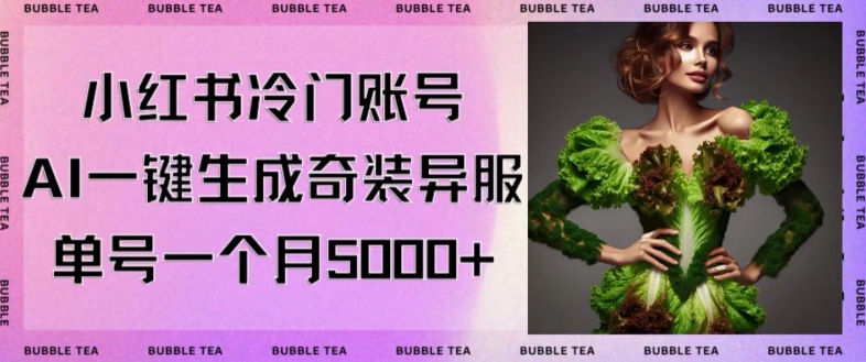 小红书冷门账号，利用AI一键生成奇装异服，单号一月变现5000+跨境课程-外贸教程-精品网课-电商运营课库课堂