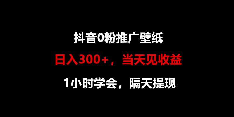 日入300+，抖音0粉推广壁纸，1小时学会，当天见收益，隔天提现跨境课程-外贸教程-精品网课-电商运营课库课堂