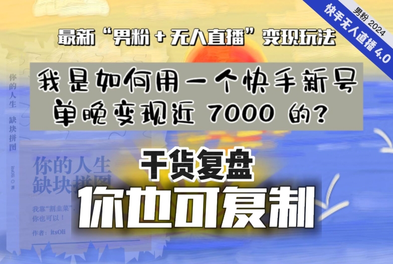 【纯干货复盘】我是如何用一个快手新号单晚变现近 7000 的？最新“男粉+无人直播”变现玩法跨境课程-外贸教程-精品网课-电商运营课库课堂