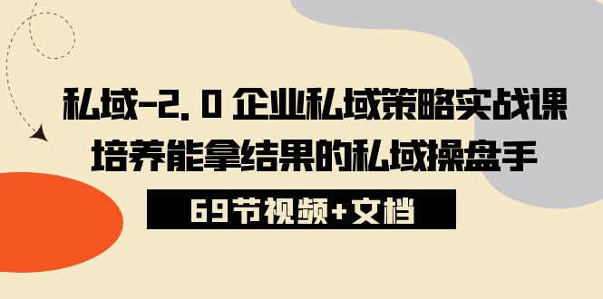 私域2.0企业私域策略实战课，培养能拿结果的私域操盘手 (69节视频+文档)跨境课程-外贸教程-精品网课-电商运营课库课堂