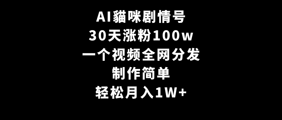 AI貓咪剧情号，30天涨粉100w，制作简单，一个视频全网分发，轻松月入1W+跨境课程-外贸教程-精品网课-电商运营课库课堂