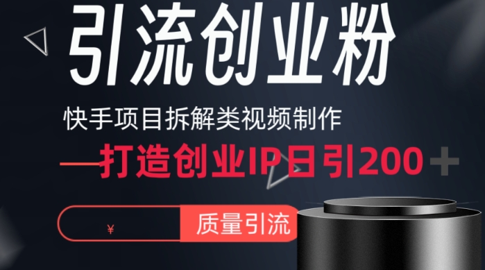 快手项目拆解类视频详细制作流程打造个人IP，单日引流200+高质量创业粉跨境课程-外贸教程-精品网课-电商运营课库课堂