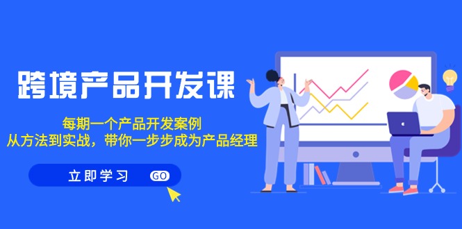 跨境产品-开发课，每期一个产品开发案例，从方法到实战，带你成为产品经理跨境课程-外贸教程-精品网课-电商运营课库课堂
