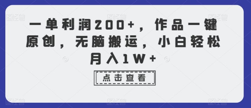 一单利润200+，作品一键原创，无脑搬运，小白轻松月入1W+跨境课程-外贸教程-精品网课-电商运营课库课堂
