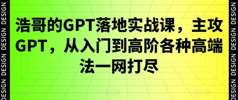 浩哥的GPT落地实战课，主攻GPT，从入门到高阶各种高端法一网打尽跨境课程-外贸教程-精品网课-电商运营课库课堂