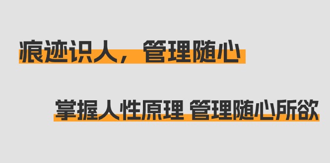 痕迹 识人，管理随心：掌握人性原理 管理随心所欲（31节课）跨境课程-外贸教程-精品网课-电商运营课库课堂