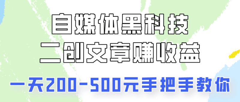 自媒体黑科技：二创文章做收益，一天200-500元，手把手教你！跨境课程-外贸教程-精品网课-电商运营课库课堂