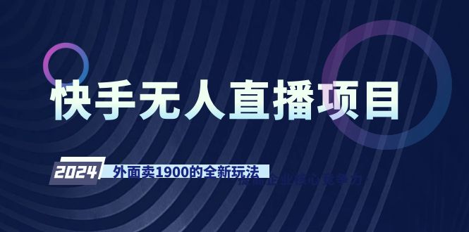 快手无人直播项目，外面卖1900的全新玩法跨境课程-外贸教程-精品网课-电商运营课库课堂