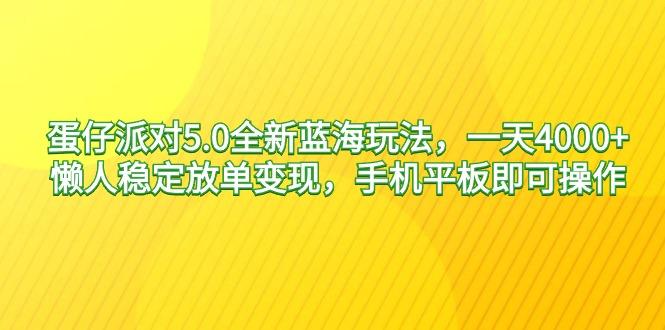 蛋仔派对5.0全新蓝海玩法，一天4000+，懒人稳定放单变现，手机平板即可…跨境课程-外贸教程-精品网课-电商运营课库课堂