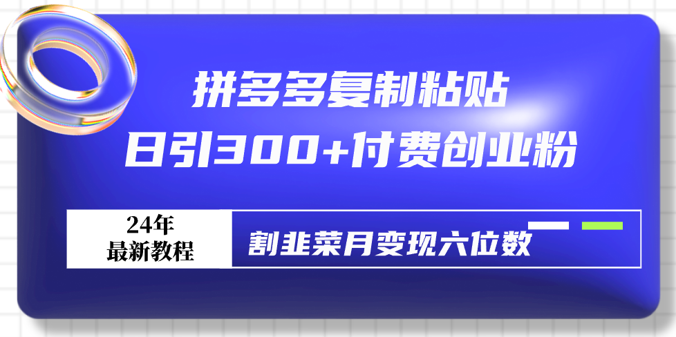 拼多多复制粘贴日引300+付费创业粉，割韭菜月变现六位数最新教程！跨境课程-外贸教程-精品网课-电商运营课库课堂
